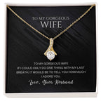 To my gorgeous wife, with my last breath I would tell you how much I adore you