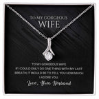 To my gorgeous wife, with my last breath I would tell you how much I adore you