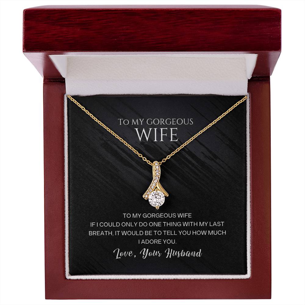 To my gorgeous wife, with my last breath I would tell you how much I adore you